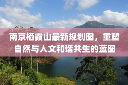 南京棲霞山最新規劃圖，重塑自然與人文和諧共生的藍圖