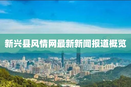 新興縣風(fēng)情網(wǎng)最新新聞報道概覽