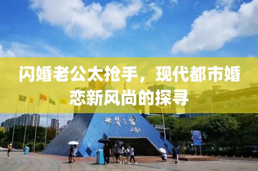 閃婚老公太搶手，現代都市婚戀新風(fēng)尚的探尋