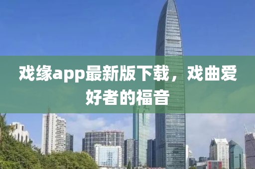 戲緣app最新版下載，戲曲愛(ài)好者的福音