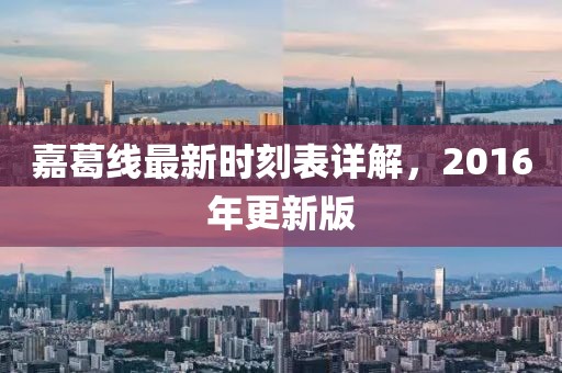 嘉葛線(xiàn)最新時(shí)刻表詳解，2016年更新版