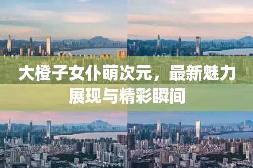 大橙子女仆萌次元，最新魅力展現與精彩瞬間