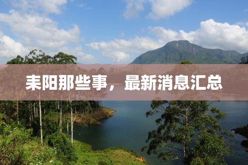 耒陽(yáng)那些事，最新消息匯總