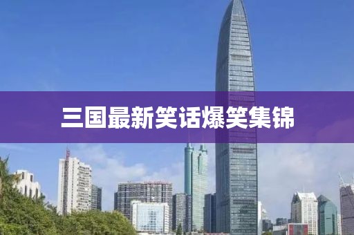 三國最新笑話(huà)爆笑集錦