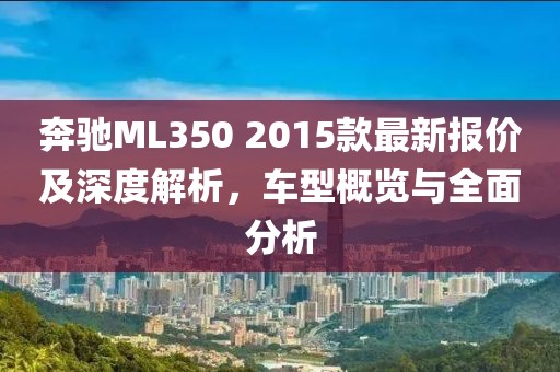 奔馳ML350 2015款最新報價(jià)及深度解析，車(chē)型概覽與全面分析