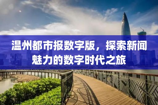 溫州都市報數字版，探索新聞魅力的數字時(shí)代之旅