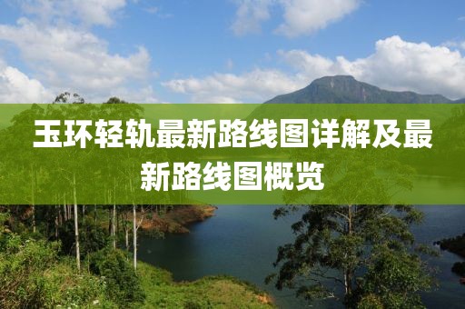 玉環(huán)輕軌最新路線(xiàn)圖詳解及最新路線(xiàn)圖概覽