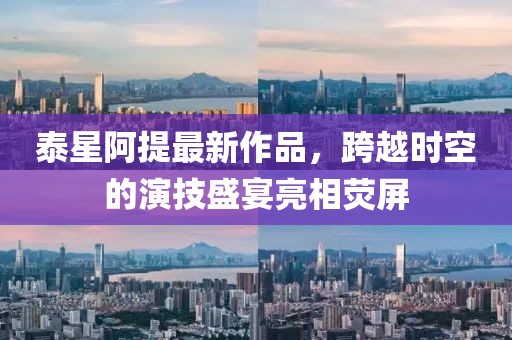 泰星阿提最新作品，跨越時(shí)空的演技盛宴亮相熒屏