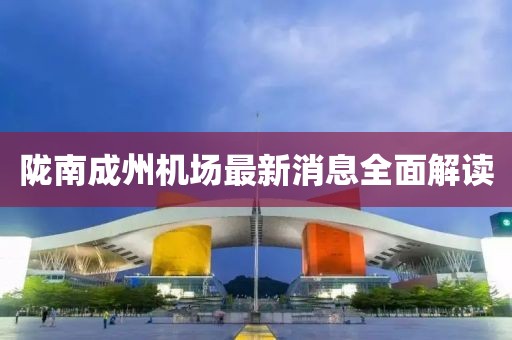 隴南成州機場(chǎng)最新消息全面解讀