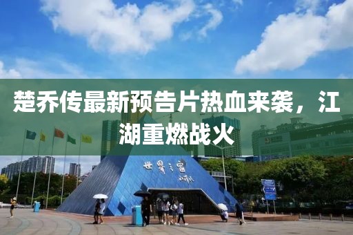 楚喬傳最新預告片熱血來(lái)襲，江湖重燃戰火