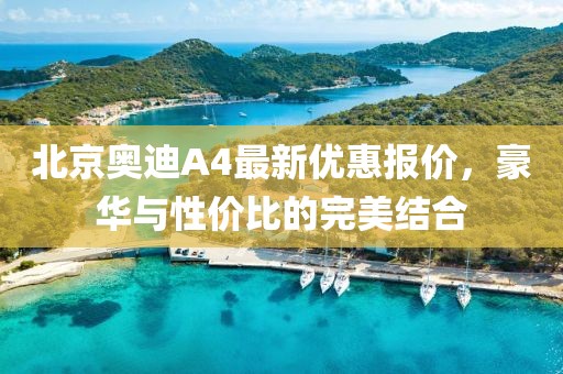 北京奧迪A4最新優(yōu)惠報價(jià)，豪華與性?xún)r(jià)比的完美結合