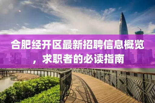 合肥經(jīng)開(kāi)區最新招聘信息概覽，求職者的必讀指南