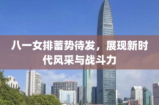 八一女排蓄勢待發(fā)，展現新時(shí)代風(fēng)采與戰斗力