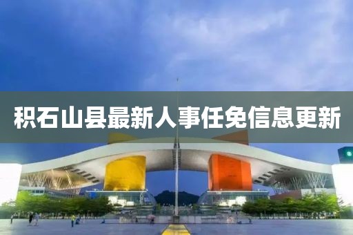 積石山縣最新人事任免信息更新