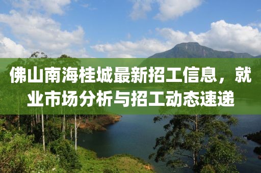 佛山南海桂城最新招工信息，就業(yè)市場(chǎng)分析與招工動(dòng)態(tài)速遞