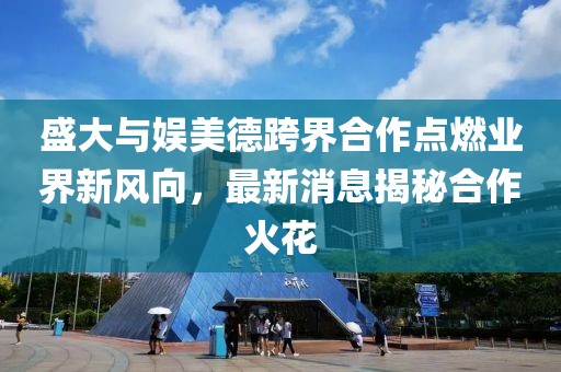 盛大與娛美德跨界合作點(diǎn)燃業(yè)界新風(fēng)向，最新消息揭秘合作火花