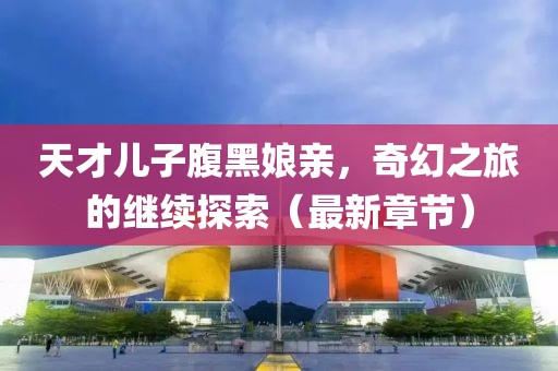 天才兒子腹黑娘親，奇幻之旅的繼續探索（最新章節）