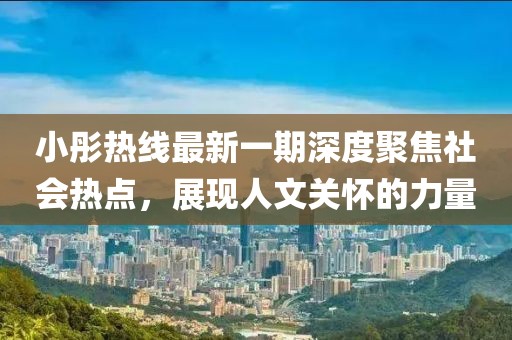 小彤熱線(xiàn)最新一期深度聚焦社會(huì )熱點(diǎn)，展現人文關(guān)懷的力量