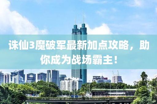 誅仙3魔破軍最新加點(diǎn)攻略，助你成為戰場(chǎng)霸主！