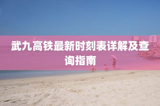 武九高鐵最新時(shí)刻表詳解及查詢(xún)指南