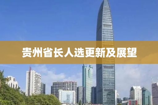 貴州省長(cháng)人選更新及展望