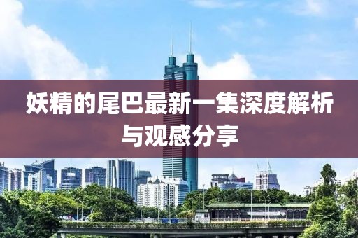 妖精的尾巴最新一集深度解析與觀(guān)感分享