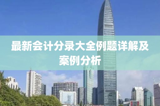 最新會(huì )計分錄大全例題詳解及案例分析