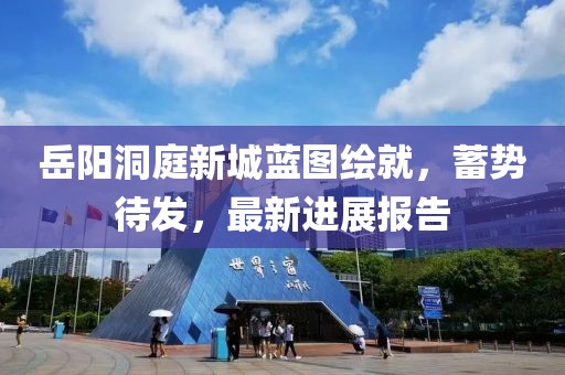 岳陽(yáng)洞庭新城藍圖繪就，蓄勢待發(fā)，最新進(jìn)展報告