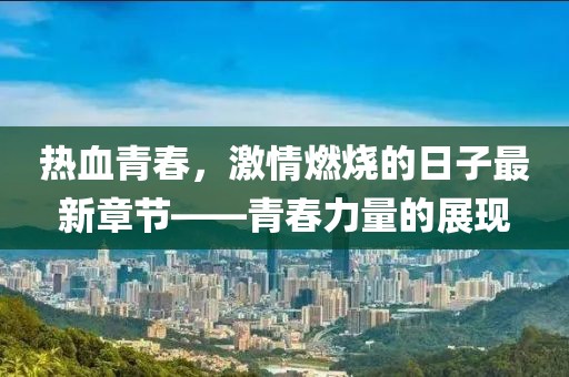 熱血青春，激情燃燒的日子最新章節——青春力量的展現