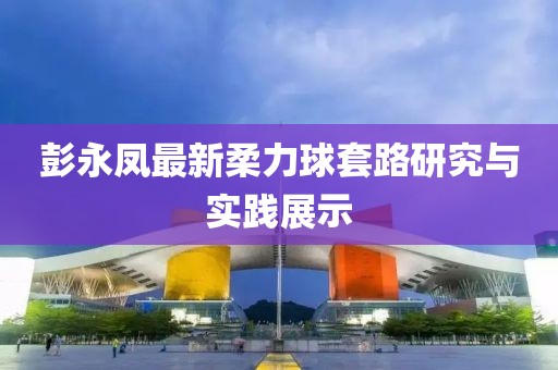 彭永鳳最新柔力球套路研究與實(shí)踐展示