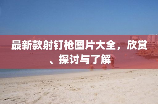最新款射釘槍圖片大全，欣賞、探討與了解
