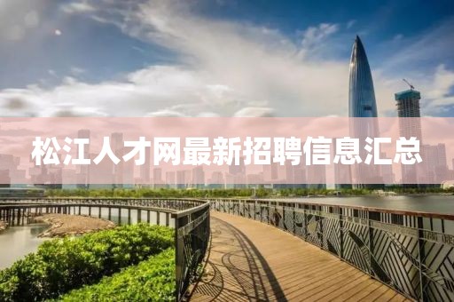 松江人才網(wǎng)最新招聘信息匯總