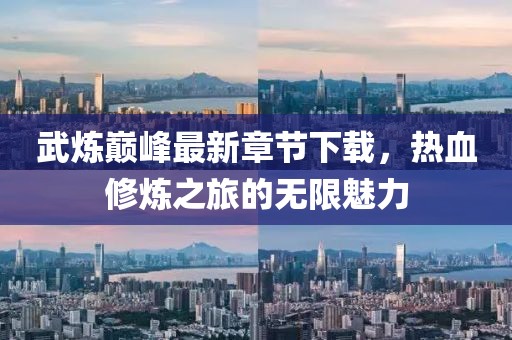 武煉巔峰最新章節下載，熱血修煉之旅的無(wú)限魅力