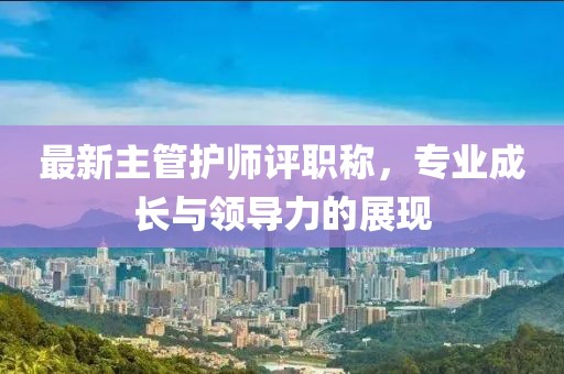 最新主管護師評職稱(chēng)，專(zhuān)業(yè)成長(cháng)與領(lǐng)導力的展現