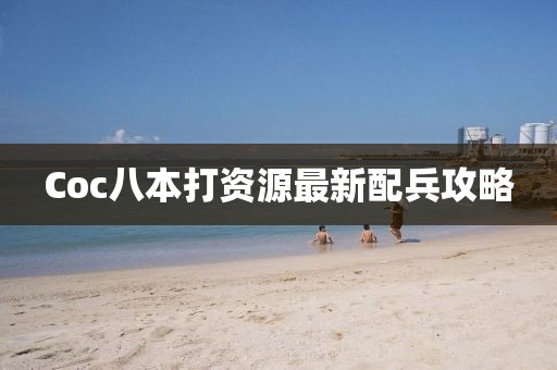 Coc八本打資源最新配兵攻略