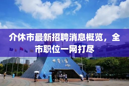 介休市最新招聘消息概覽，全市職位一網(wǎng)打盡