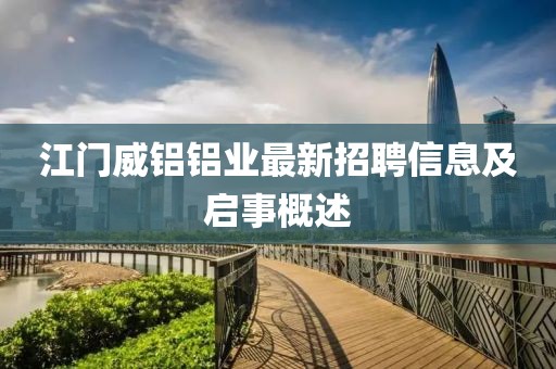 江門(mén)威鋁鋁業(yè)最新招聘信息及啟事概述