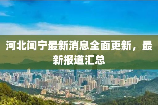 河北閆寧最新消息全面更新，最新報道匯總