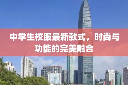 中學(xué)生校服最新款式，時(shí)尚與功能的完美融合