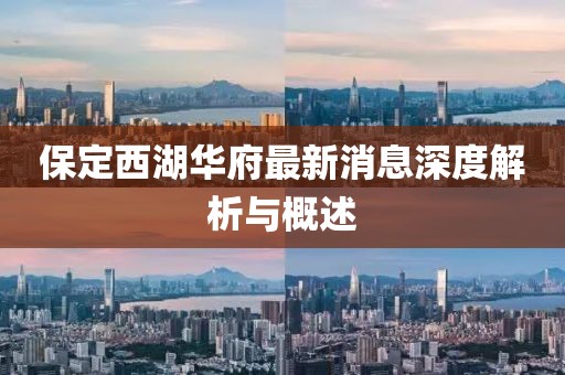 保定西湖華府最新消息深度解析與概述