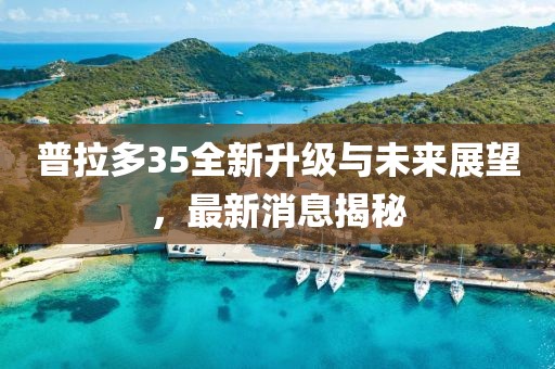 普拉多35全新升級與未來(lái)展望，最新消息揭秘