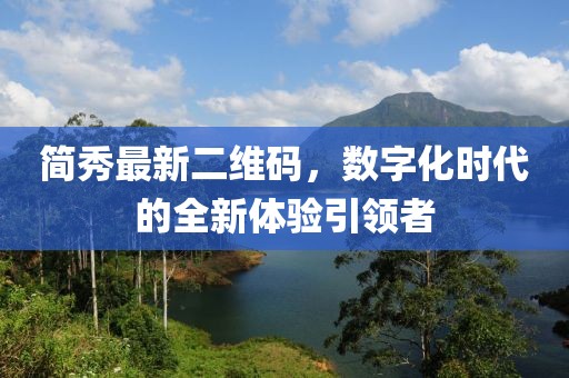 簡(jiǎn)秀最新二維碼，數字化時(shí)代的全新體驗引領(lǐng)者