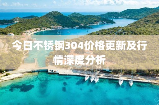 今日不銹鋼304價(jià)格更新及行情深度分析