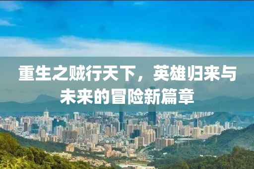 重生之賊行天下，英雄歸來(lái)與未來(lái)的冒險新篇章