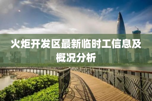 火炬開(kāi)發(fā)區最新臨時(shí)工信息及概況分析