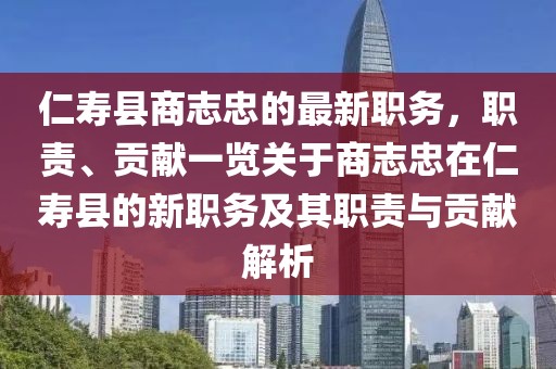 仁壽縣商志忠的最新職務(wù)，職責、貢獻一覽關(guān)于商志忠在仁壽縣的新職務(wù)及其職責與貢獻解析