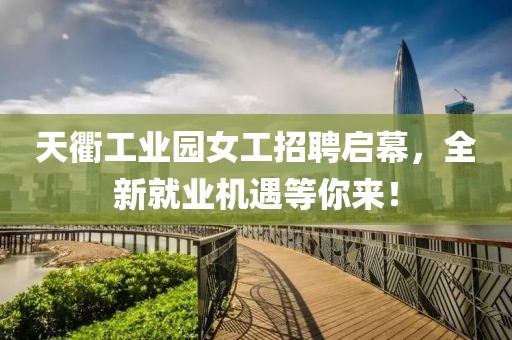 天衢工業(yè)園女工招聘啟幕，全新就業(yè)機遇等你來(lái)！