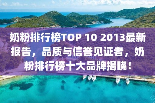 奶粉排行榜TOP 10 2013最新報告，品質(zhì)與信譽(yù)見(jiàn)證者，奶粉排行榜十大品牌揭曉！