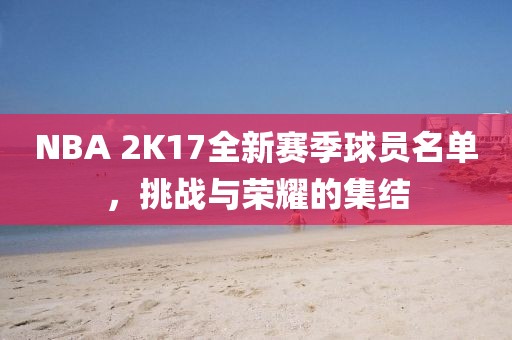 NBA 2K17全新賽季球員名單，挑戰與榮耀的集結