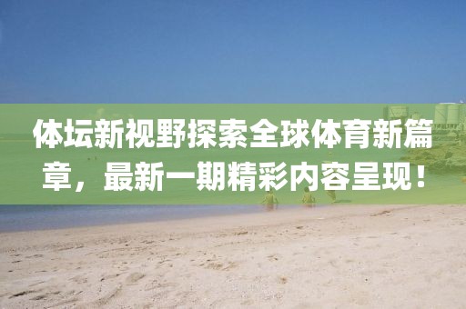 體壇新視野探索全球體育新篇章，最新一期精彩內容呈現！